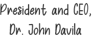 President and CEO, Dr. John Davila